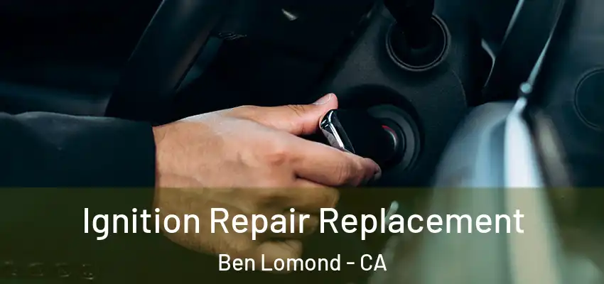  Ignition Repair Replacement Ben Lomond - CA